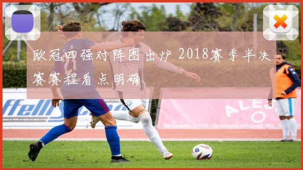 欧冠四强对阵图出炉 2018赛季半决赛赛程看点明确
