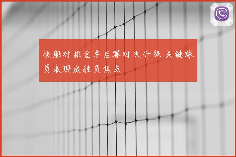 快船对掘金季后赛对决升级 关键球员表现成胜负焦点