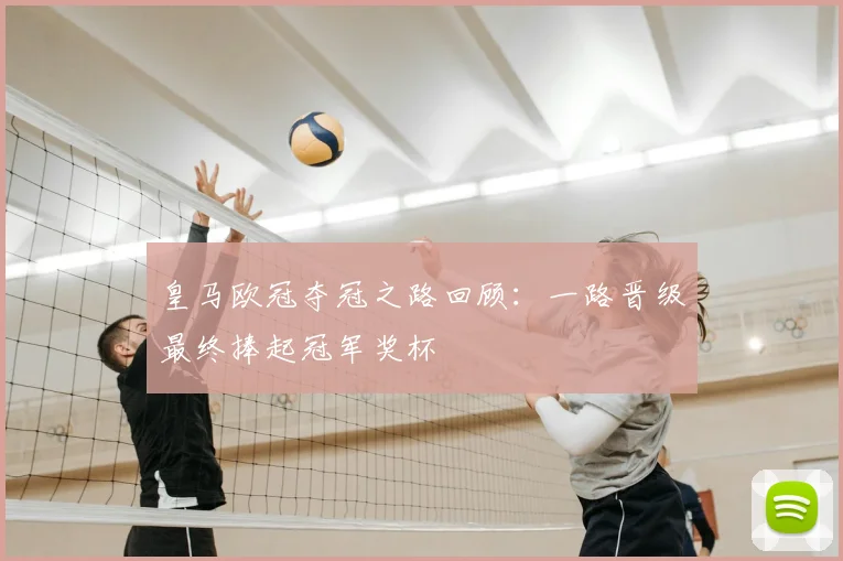 皇马欧冠夺冠之路回顾:一路晋级最终捧起冠军奖杯