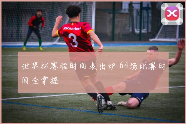 世界杯赛程时间表出炉 64场比赛时间全掌握