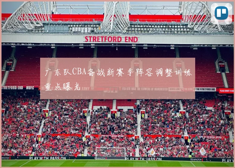 广东队CBA备战新赛季阵容调整训练重点曝光