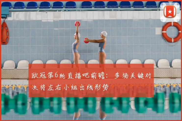 欧冠第6轮直播吧前瞻：多场关键对决将左右小组出线形势