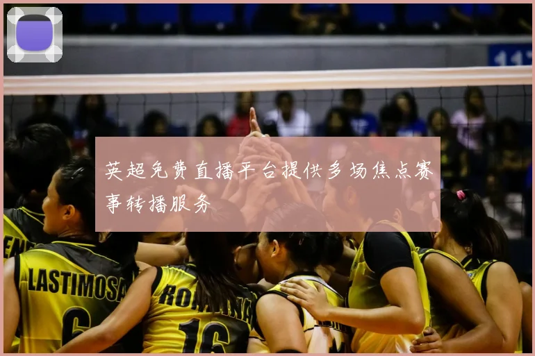 英超免费直播平台提供多场焦点赛事转播服务