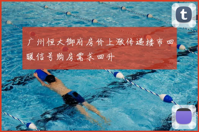 广州恒大御府房价上涨传递楼市回暖信号购房需求回升