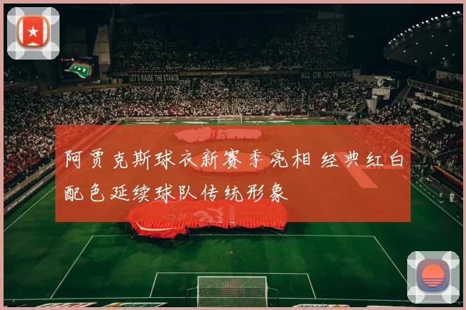 阿贾克斯球衣新赛季亮相 经典红白配色延续球队传统形象