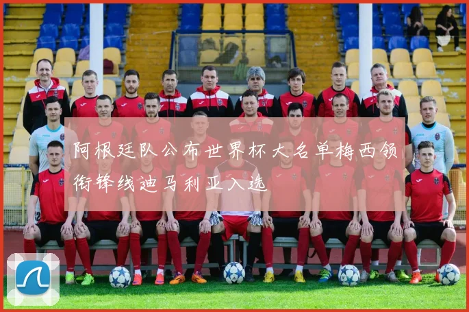 阿根廷队公布世界杯大名单梅西领衔锋线迪马利亚入选