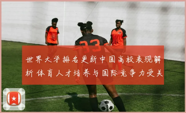 世界大学排名更新中国高校表现解析 体育人才培养与国际竞争力受关注