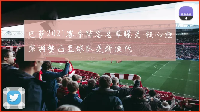 巴萨2021赛季阵容名单曝光 核心框架调整凸显球队更新换代