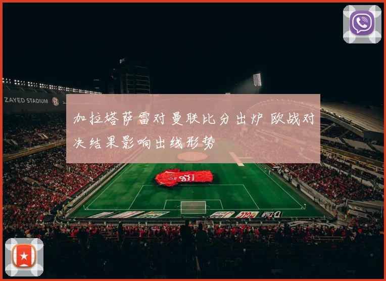 加拉塔萨雷对曼联比分出炉 欧战对决结果影响出线形势