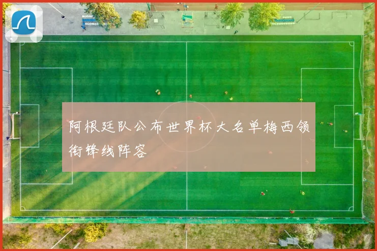 阿根廷队公布世界杯大名单梅西领衔锋线阵容