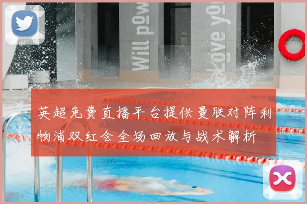 英超免费直播平台提供曼联对阵利物浦双红会全场回放与战术解析