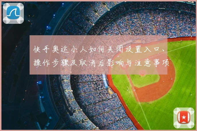 快手奥运小人如何关闭设置入口、操作步骤及取消后影响与注意事项