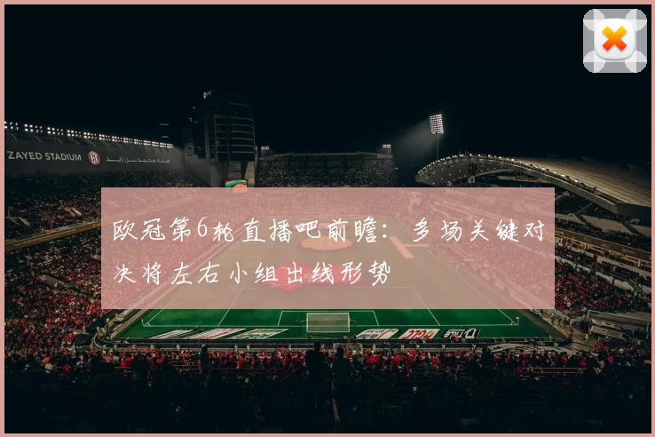 欧冠第6轮直播吧前瞻：多场关键对决将左右小组出线形势